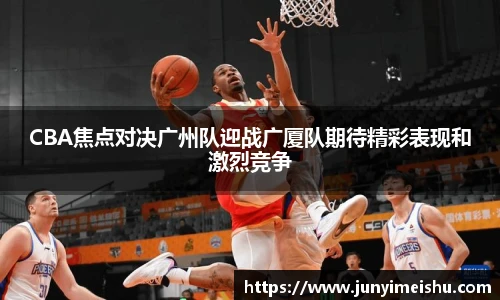 CBA焦点对决广州队迎战广厦队期待精彩表现和激烈竞争