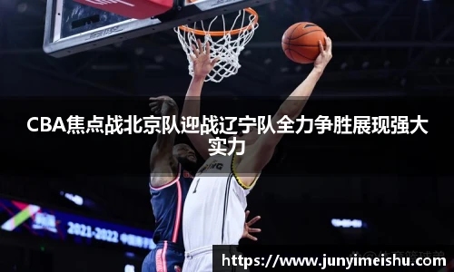 米兰体育CBA焦点战北京队迎战辽宁队全力争胜展现强大实力