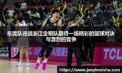 东莞队迎战浙江金租队期待一场精彩的篮球对决与激烈的竞争