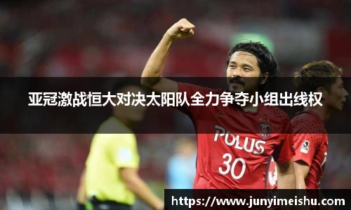 亚冠激战恒大对决太阳队全力争夺小组出线权