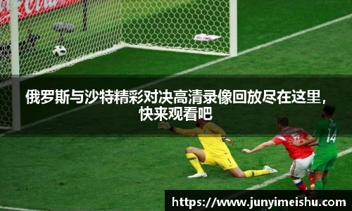米兰体育俄罗斯与沙特精彩对决高清录像回放尽在这里，快来观看吧