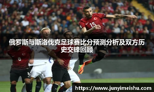 米兰体育俄罗斯与斯洛伐克足球赛比分预测分析及双方历史交锋回顾