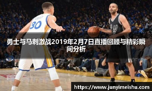 勇士与马刺激战2019年2月7日直播回顾与精彩瞬间分析