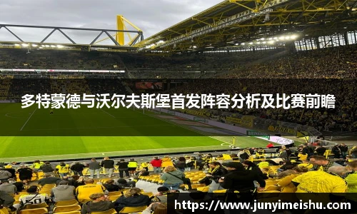 米兰体育多特蒙德与沃尔夫斯堡首发阵容分析及比赛前瞻