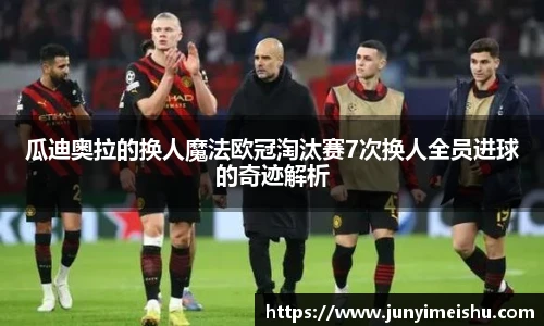 瓜迪奥拉的换人魔法欧冠淘汰赛7次换人全员进球的奇迹解析