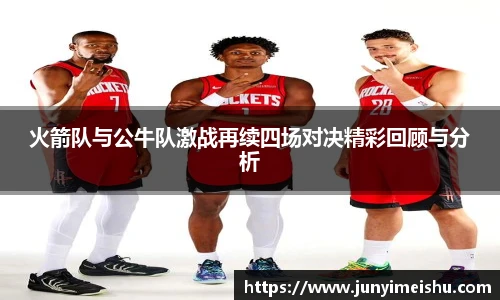 火箭队与公牛队激战再续四场对决精彩回顾与分析