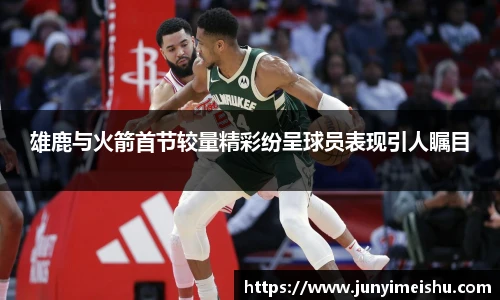 雄鹿与火箭首节较量精彩纷呈球员表现引人瞩目